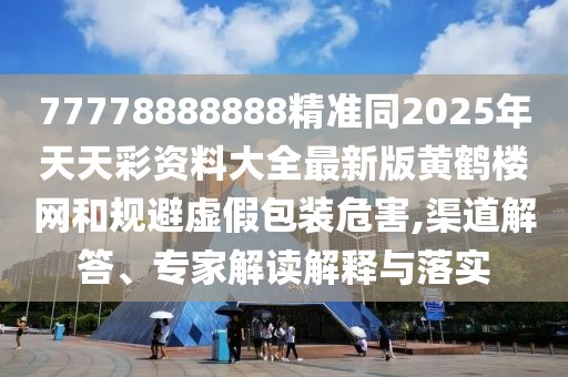 77778888888精準(zhǔn)同2025年天天彩資料大全最新版黃鶴樓網(wǎng)和規(guī)避虛假包裝危害,渠道解答、專(zhuān)家解讀解釋與落實(shí)