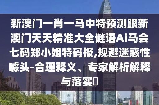 新澳門一肖一馬中特預(yù)測跟新澳門天天精準(zhǔn)大全謎語Ai馬會七碼鄭小姐特碼報,規(guī)避迷惑性噱頭-合理釋義、專家解析解釋與落實(shí)?