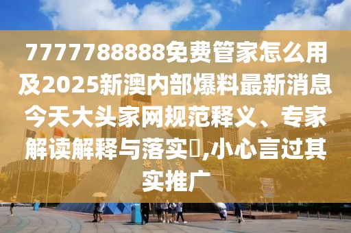 7777788888免費(fèi)管家怎么用及2025新澳內(nèi)部爆料最新消息今天大頭家網(wǎng)規(guī)范釋義、專家解讀解釋與落實(shí)?,小心言過其實(shí)推廣