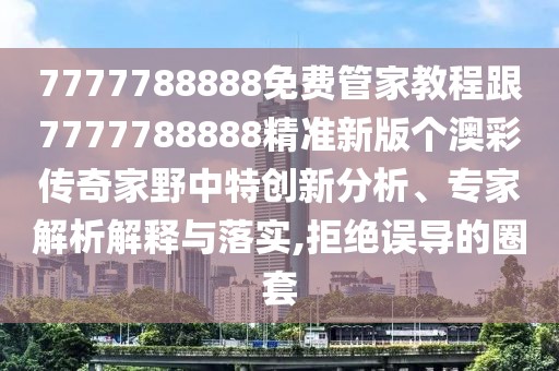 7777788888免費(fèi)管家教程跟7777788888精準(zhǔn)新版?zhèn)€澳彩傳奇家野中特創(chuàng)新分析、專家解析解釋與落實(shí),拒絕誤導(dǎo)的圈套