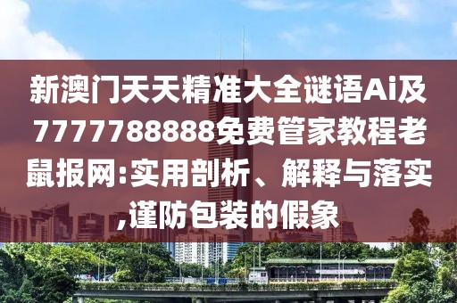 新澳門(mén)天天精準(zhǔn)大全謎語(yǔ)Ai及7777788888免費(fèi)管家教程老鼠報(bào)網(wǎng):實(shí)用剖析、解釋與落實(shí),謹(jǐn)防包裝的假象