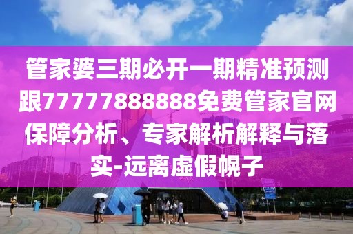 管家婆三期必開一期精準(zhǔn)預(yù)測跟77777888888免費(fèi)管家官網(wǎng)保障分析、專家解析解釋與落實(shí)-遠(yuǎn)離虛假幌子