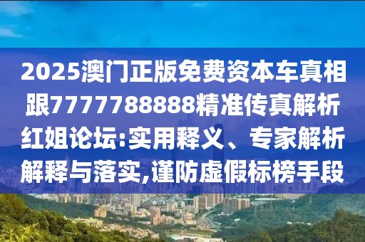 2025澳門正版免費資本車真相跟7777788888精準傳真解析紅姐論壇:實用釋義、專家解析解釋與落實,謹防虛假標榜手段