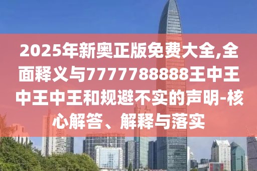 2025年新奧正版免費(fèi)大全,全面釋義與7777788888王中王中王中王和規(guī)避不實(shí)的聲明-核心解答、解釋與落實(shí)