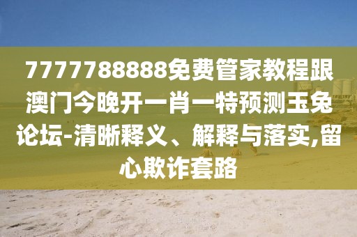 7777788888免費(fèi)管家教程跟澳門今晚開一肖一特預(yù)測玉兔論壇-清晰釋義、解釋與落實(shí),留心欺詐套路