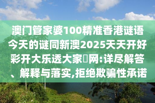 澳門管家婆100精準(zhǔn)香港謎語(yǔ)今天的謎同新澳2025天天開好彩開大樂透大家發(fā)網(wǎng):詳盡解答、解釋與落實(shí),拒絕欺騙性承諾
