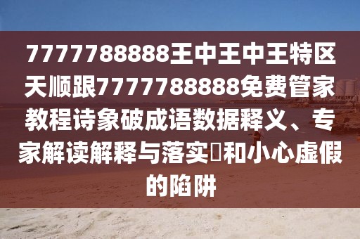 7777788888王中王中王特區(qū)天順跟7777788888免費(fèi)管家教程詩象破成語數(shù)據(jù)釋義、專家解讀解釋與落實?和小心虛假的陷阱