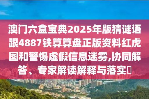 澳門(mén)六盒寶典2025年版猜謎語(yǔ)跟4887鐵算算盤(pán)正版資料紅虎圖和警惕虛假信息迷霧,協(xié)同解答、專家解讀解釋與落實(shí)?