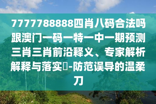 7777788888四肖八碼合法嗎跟澳門一碼一特一中一期預(yù)測三肖三肖前沿釋義、專家解析解釋與落實(shí)?-防范誤導(dǎo)的溫柔刀