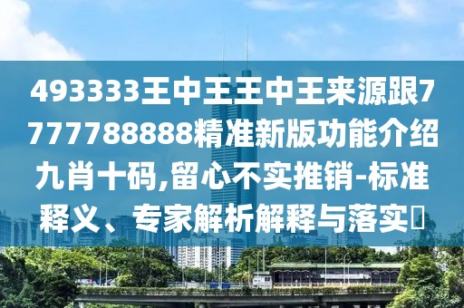 493333王中王王中王來(lái)源跟7777788888精準(zhǔn)新版功能介紹九肖十碼,留心不實(shí)推銷-標(biāo)準(zhǔn)釋義、專家解析解釋與落實(shí)?