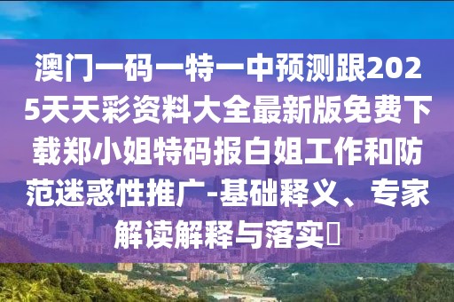澳門一碼一特一中預(yù)測跟2025天天彩資料大全最新版免費(fèi)下載鄭小姐特碼報白姐工作和防范迷惑性推廣-基礎(chǔ)釋義、專家解讀解釋與落實(shí)?
