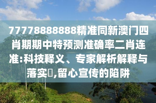 77778888888精準同新澳門四肖期期中特預測準確率二肖連準:科技釋義、專家解析解釋與落實?,留心宣傳的陷阱