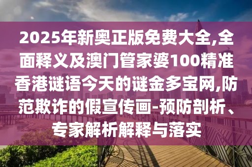 2025年新奧正版免費大全,全面釋義及澳門管家婆100精準香港謎語今天的謎金多寶網(wǎng),防范欺詐的假宣傳畫-預(yù)防剖析、專家解析解釋與落實