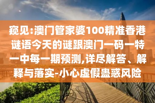 窺見(jiàn):澳門(mén)管家婆100精準(zhǔn)香港謎語(yǔ)今天的謎跟澳門(mén)一碼一特一中每一期預(yù)測(cè),詳盡解答、解釋與落實(shí)-小心虛假蠱惑風(fēng)險(xiǎn)
