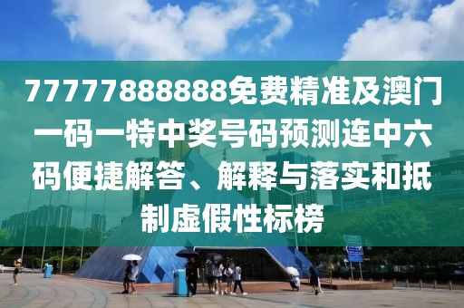 77777888888免費(fèi)精準(zhǔn)及澳門一碼一特中獎號碼預(yù)測連中六碼便捷解答、解釋與落實(shí)和抵制虛假性標(biāo)榜