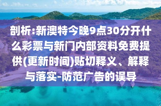 剖析:新澳特今晚9點(diǎn)30分開(kāi)什么彩票與新門內(nèi)部資料免費(fèi)提供(更新時(shí)間)貼切釋義、解釋與落實(shí)-防范廣告的誤導(dǎo)