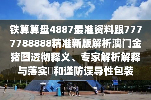 鐵算算盤4887最準(zhǔn)資料跟7777788888精準(zhǔn)新版解析澳門金豬圖透徹釋義、專家解析解釋與落實(shí)?和謹(jǐn)防誤導(dǎo)性包裝
