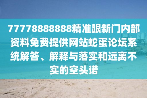 77778888888精準(zhǔn)跟新門內(nèi)部資料免費(fèi)提供網(wǎng)站蛇蛋論壇系統(tǒng)解答、解釋與落實(shí)和遠(yuǎn)離不實(shí)的空頭諾