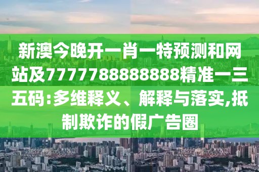 新澳今晚開(kāi)一肖一特預(yù)測(cè)和網(wǎng)站及7777788888888精準(zhǔn)一三五碼:多維釋義、解釋與落實(shí),抵制欺詐的假?gòu)V告圈