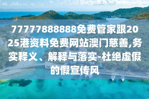 77777888888免費(fèi)管家跟2025港資料免費(fèi)網(wǎng)站澳門慈善,務(wù)實(shí)釋義、解釋與落實(shí)-杜絕虛假的假宣傳風(fēng)