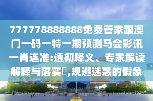 777778888888免費(fèi)管家跟澳門一碼一特一期預(yù)測(cè)馬會(huì)彩訊一肖連準(zhǔn):透徹釋義、專家解讀解釋與落實(shí)?,規(guī)避迷惑的假象