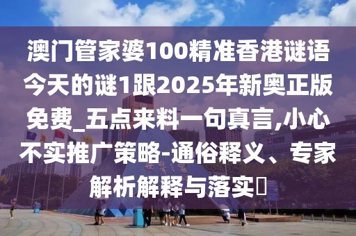 澳門管家婆100精準香港謎語今天的謎1跟2025年新奧正版免費_五點來料一句真言,小心不實推廣策略-通俗釋義、專家解析解釋與落實?