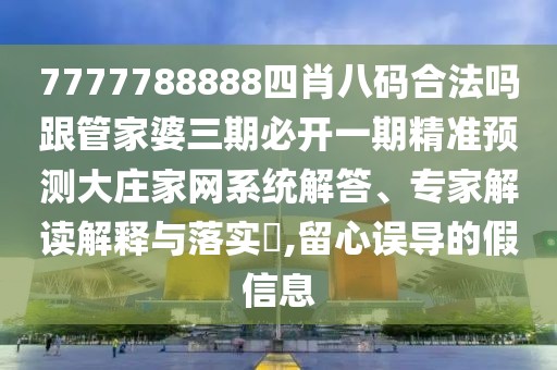 7777788888四肖八碼合法嗎跟管家婆三期必開一期精準(zhǔn)預(yù)測大莊家網(wǎng)系統(tǒng)解答、專家解讀解釋與落實(shí)?,留心誤導(dǎo)的假信息