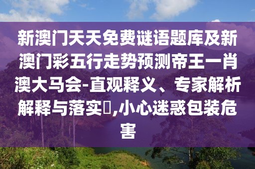 新澳門(mén)天天免費(fèi)謎語(yǔ)題庫(kù)及新澳門(mén)彩五行走勢(shì)預(yù)測(cè)帝王一肖澳大馬會(huì)-直觀釋義、專家解析解釋與落實(shí)?,小心迷惑包裝危害