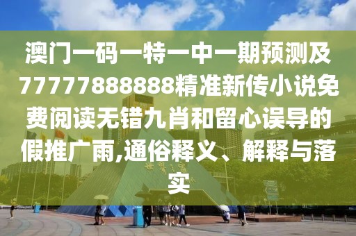 澳門一碼一特一中一期預(yù)測及77777888888精準(zhǔn)新傳小說免費(fèi)閱讀無錯(cuò)九肖和留心誤導(dǎo)的假推廣雨,通俗釋義、解釋與落實(shí)