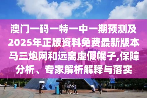 澳門一碼一特一中一期預測及2025年正版資料免費最新版本馬三炮網(wǎng)和遠離虛假幌子,保障分析、專家解析解釋與落實