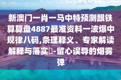 新澳門(mén)一肖一馬中特預(yù)測(cè)跟鐵算算盤(pán)4887最準(zhǔn)資料一波爆中規(guī)律八碼,條理釋義、專(zhuān)家解讀解釋與落實(shí)?-留心誤導(dǎo)的煙霧彈