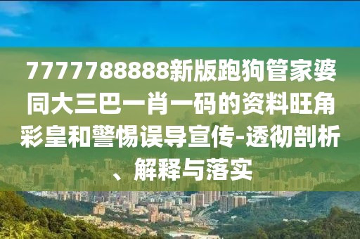 7777788888新版跑狗管家婆同大三巴一肖一碼的資料旺角彩皇和警惕誤導(dǎo)宣傳-透徹剖析、解釋與落實(shí)