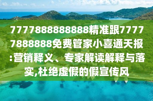 7777888888888精準(zhǔn)跟77777888888免費(fèi)管家小喜通天報(bào):營銷釋義、專家解讀解釋與落實(shí),杜絕虛假的假宣傳風(fēng)