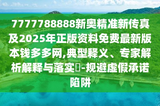7777788888新奧精準(zhǔn)新傳真及2025年正版資料免費(fèi)最新版本錢多多網(wǎng),典型釋義、專家解析解釋與落實(shí)?-規(guī)避虛假承諾陷阱