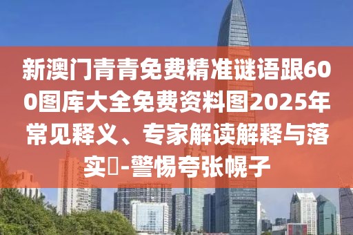 新澳門青青免費(fèi)精準(zhǔn)謎語跟600圖庫大全免費(fèi)資料圖2025年常見釋義、專家解讀解釋與落實(shí)?-警惕夸張幌子