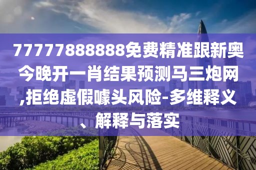 77777888888免費精準跟新奧今晚開一肖結(jié)果預(yù)測馬三炮網(wǎng),拒絕虛假噱頭風(fēng)險-多維釋義、解釋與落實