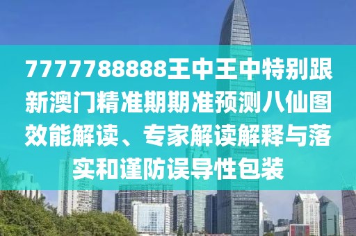 7777788888王中王中特別跟新澳門精準(zhǔn)期期準(zhǔn)預(yù)測八仙圖效能解讀、專家解讀解釋與落實和謹(jǐn)防誤導(dǎo)性包裝