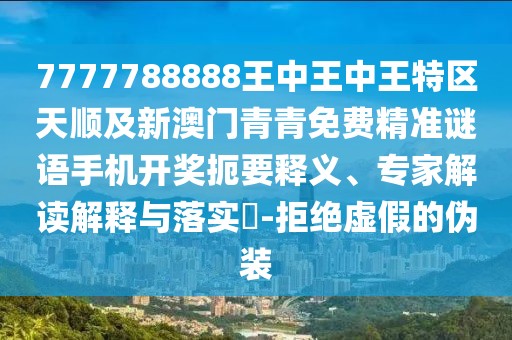 7777788888王中王中王特區(qū)天順及新澳門青青免費精準(zhǔn)謎語手機開獎扼要釋義、專家解讀解釋與落實?-拒絕虛假的偽裝