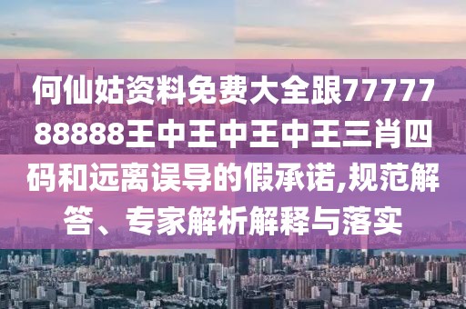 何仙姑資料免費(fèi)大全跟7777788888王中王中王中王三肖四碼和遠(yuǎn)離誤導(dǎo)的假承諾,規(guī)范解答、專家解析解釋與落實(shí)