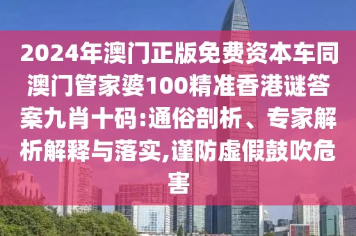2024年澳門正版免費(fèi)資本車同澳門管家婆100精準(zhǔn)香港謎答案九肖十碼:通俗剖析、專家解析解釋與落實(shí),謹(jǐn)防虛假鼓吹危害
