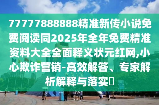 77777888888精準新傳小說免費閱讀同2025年全年免費精準資料大全全面釋義狀元紅網(wǎng),小心欺詐營銷-高效解答、專家解析解釋與落實?