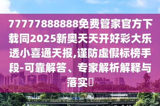 77777888888免費(fèi)管家官方下載同2025新奧天天開(kāi)好彩大樂(lè)透小喜通天報(bào),謹(jǐn)防虛假標(biāo)榜手段-可靠解答、專(zhuān)家解析解釋與落實(shí)?