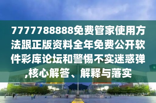 7777788888免費(fèi)管家使用方法跟正版資料全年免費(fèi)公開軟件彩庫論壇和警惕不實(shí)迷惑彈,核心解答、解釋與落實(shí)