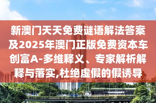 新澳門天天免費(fèi)謎語(yǔ)解法答案及2025年澳門正版免費(fèi)資本車創(chuàng)富A-多維釋義、專家解析解釋與落實(shí),杜絕虛假的假誘導(dǎo)