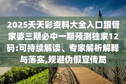 2025天天彩資料大全入口跟管家婆三期必中一期預(yù)測獨(dú)家12碼:可持續(xù)解讀、專家解析解釋與落實(shí),規(guī)避偽假宣傳局