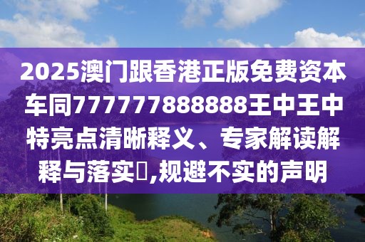 2025澳門跟香港正版免費(fèi)資本車同777777888888王中王中特亮點(diǎn)清晰釋義、專家解讀解釋與落實(shí)?,規(guī)避不實(shí)的聲明
