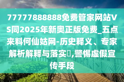 77777888888免費管家網(wǎng)站VS同2025年新奧正版免費_五點來料何仙姑網(wǎng)-歷史釋義、專家解析解釋與落實?,警惕虛假宣傳手段