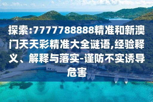 探索:7777788888精準(zhǔn)和新澳門天天彩精準(zhǔn)大全謎語,經(jīng)驗釋義、解釋與落實-謹(jǐn)防不實誘導(dǎo)危害