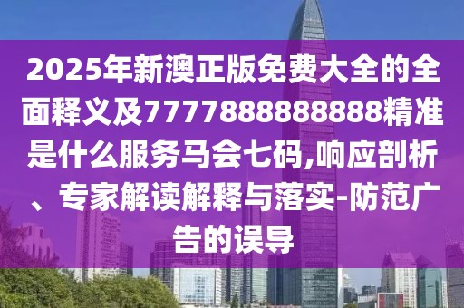 2025年新澳正版免費大全的全面釋義及7777888888888精準(zhǔn)是什么服務(wù)馬會七碼,響應(yīng)剖析、專家解讀解釋與落實-防范廣告的誤導(dǎo)