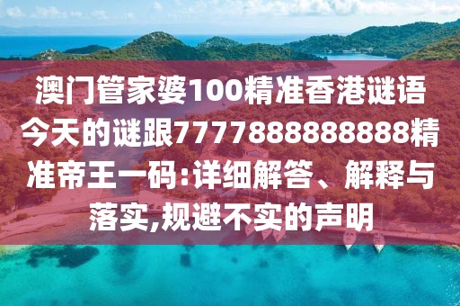 澳門管家婆100精準(zhǔn)香港謎語今天的謎跟7777888888888精準(zhǔn)帝王一碼:詳細(xì)解答、解釋與落實(shí),規(guī)避不實(shí)的聲明